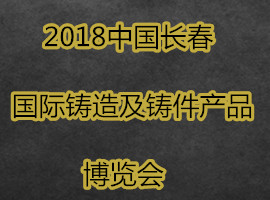 2018中國長春國際鑄造及鑄件產品博覽會
