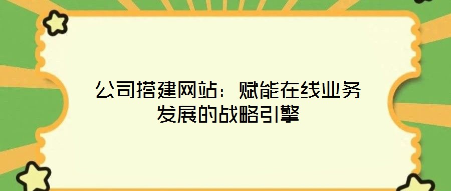 公司搭建網站：賦能在線業務發展的戰略引擎