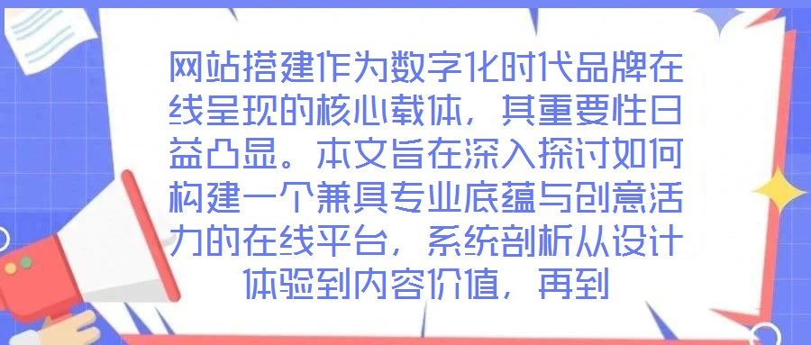網站搭建作為數字化時代品牌在線呈現的核心載體，其重要性日益凸顯。本文旨在深入探討如何構建一個兼具專業底蘊與創意活力的在線平臺，系統剖析從設計體驗到內容價值，再到