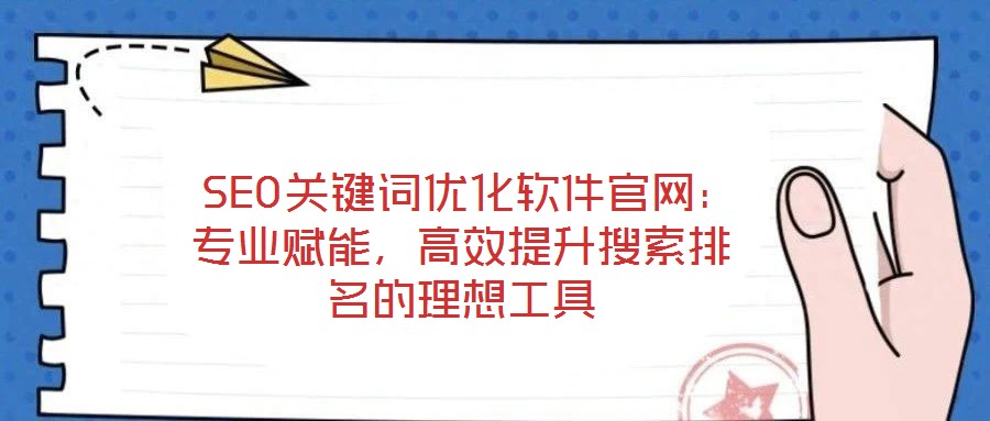  SEO關鍵詞優化軟件官網：專業賦能，高效提升搜索排名的理想工具