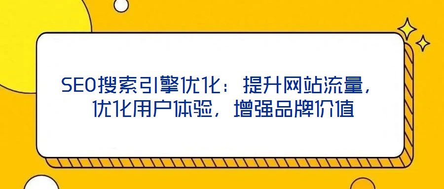 SEO搜索引擎優(yōu)化：提升網(wǎng)站流量，優(yōu)化用戶體驗(yàn)，增強(qiáng)品牌價(jià)值