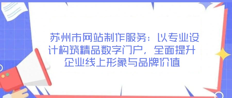  蘇州市網站制作服務：以專業設計構筑精品數字門戶，全面提升企業線上形象與品牌價值
