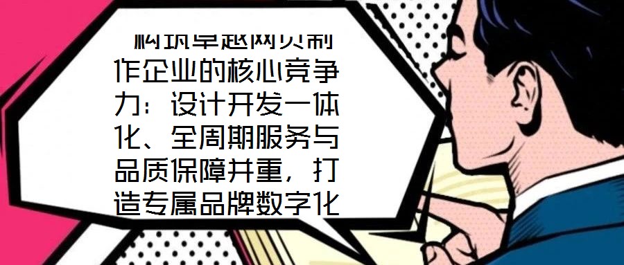  構(gòu)筑卓越網(wǎng)頁(yè)制作企業(yè)的核心競(jìng)爭(zhēng)力：設(shè)計(jì)開發(fā)一體化、全周期服務(wù)與品質(zhì)保障并重，打造專屬品牌數(shù)字化窗口
