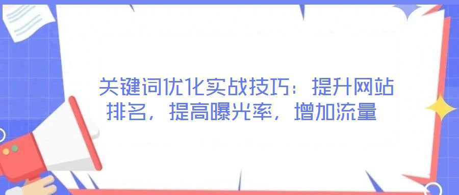  關(guān)鍵詞優(yōu)化實戰(zhàn)技巧：提升網(wǎng)站排名，提高曝光率，增加流量
