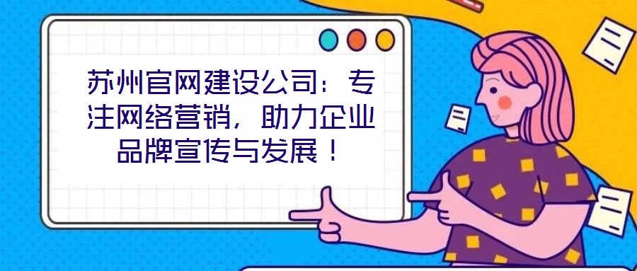 蘇州官網建設公司：專注網絡營銷，助力企業品牌宣傳與發展！