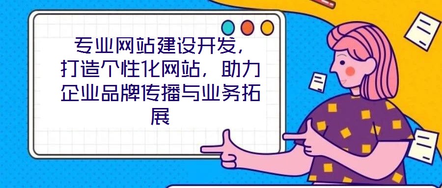  專業網站建設開發，打造個性化網站，助力企業品牌傳播與業務拓展