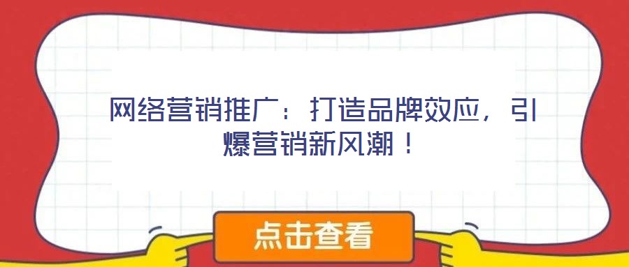 網絡營銷推廣：打造品牌效應，引爆營銷新風潮！