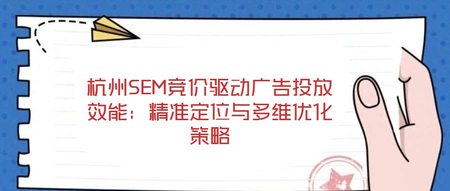 杭州SEM競價(jià)驅(qū)動廣告投放效能：精準(zhǔn)定位與多維優(yōu)化策略