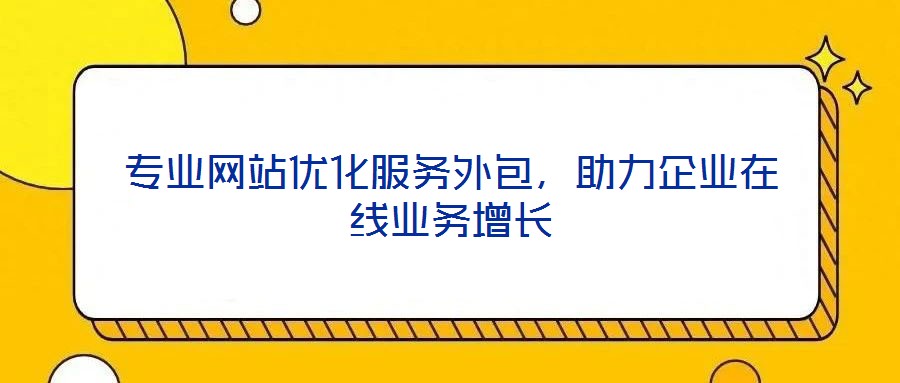 專業網站優化服務外包，助力企業在線業務增長