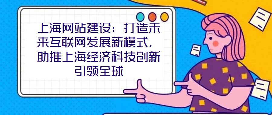上海網(wǎng)站建設(shè)：打造未來互聯(lián)網(wǎng)發(fā)展新模式，助推上海經(jīng)濟(jì)科技創(chuàng)新引領(lǐng)全球