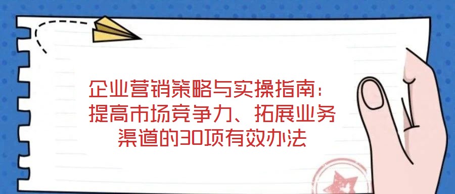 企業營銷策略與實操指南：提高市場競爭力、拓展業務渠道的30項有效辦法