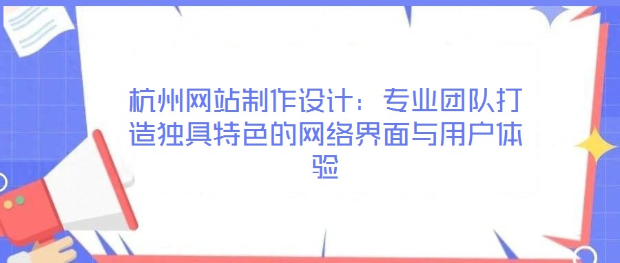杭州網站制作設計：專業(yè)團隊打造獨具特色的網絡界面與用戶體驗