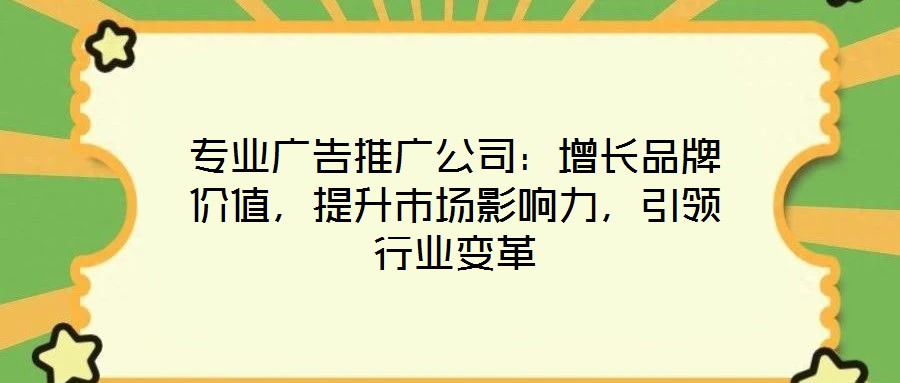 專業廣告推廣公司：增長品牌價值，提升市場影響力，引領行業變革