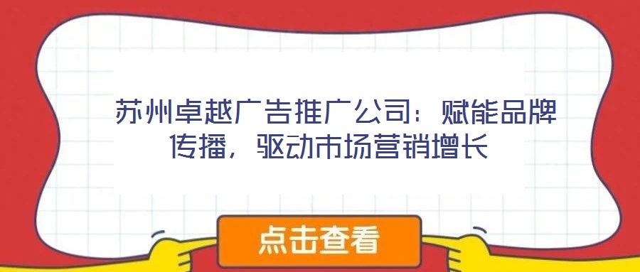  蘇州卓越廣告推廣公司：賦能品牌傳播，驅動市場營銷增長