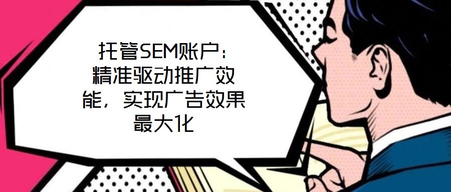  托管SEM賬戶：精準(zhǔn)驅(qū)動(dòng)推廣效能，實(shí)現(xiàn)廣告效果最大化