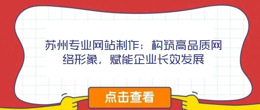 蘇州專業網站制作：構筑高品質網絡形象，賦能企業長效發展