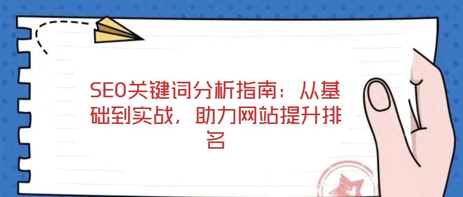 SEO關(guān)鍵詞分析指南：從基礎(chǔ)到實戰(zhàn)，助力網(wǎng)站提升排名