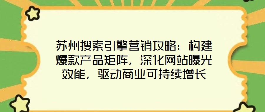 蘇州搜索引擎營銷攻略：構(gòu)建爆款產(chǎn)品矩陣，深化網(wǎng)站曝光效能，驅(qū)動商業(yè)可持續(xù)增長