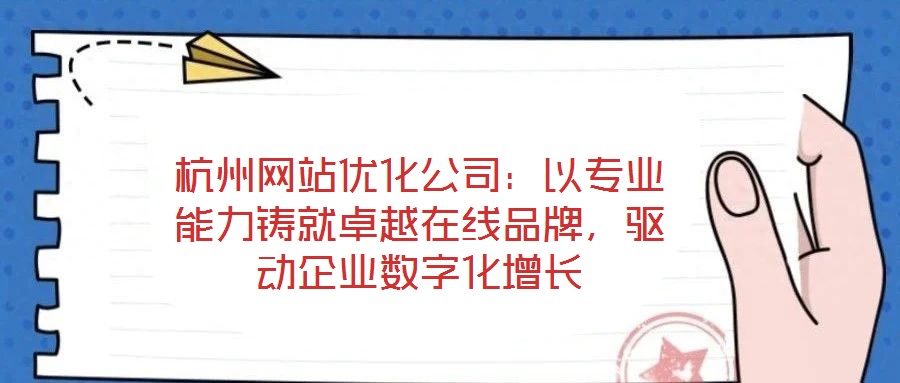 杭州網(wǎng)站優(yōu)化公司：以專業(yè)能力鑄就卓越在線品牌，驅(qū)動企業(yè)數(shù)字化增長