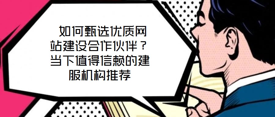  如何甄選優質網站建設合作伙伴？當下值得信賴的建服機構推薦