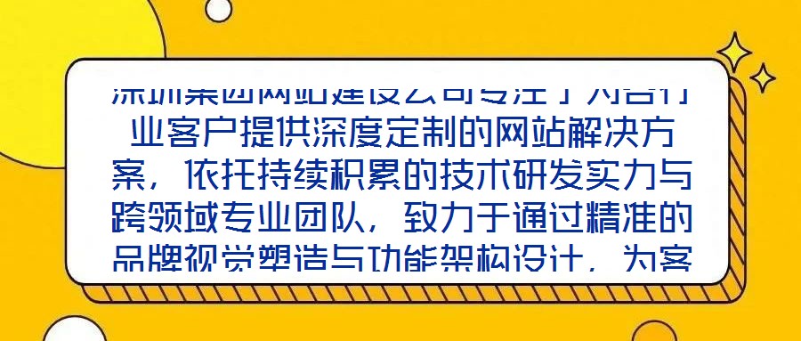 深圳集團(tuán)網(wǎng)站建設(shè)公司專(zhuān)注于為各行業(yè)客戶(hù)提供深度定制的網(wǎng)站解決方案，依托持續(xù)積累的技術(shù)研發(fā)實(shí)力與跨領(lǐng)域?qū)I(yè)團(tuán)隊(duì)，致力于通過(guò)精準(zhǔn)的品牌視覺(jué)塑造與功能架構(gòu)設(shè)計(jì)，為客戶(hù)