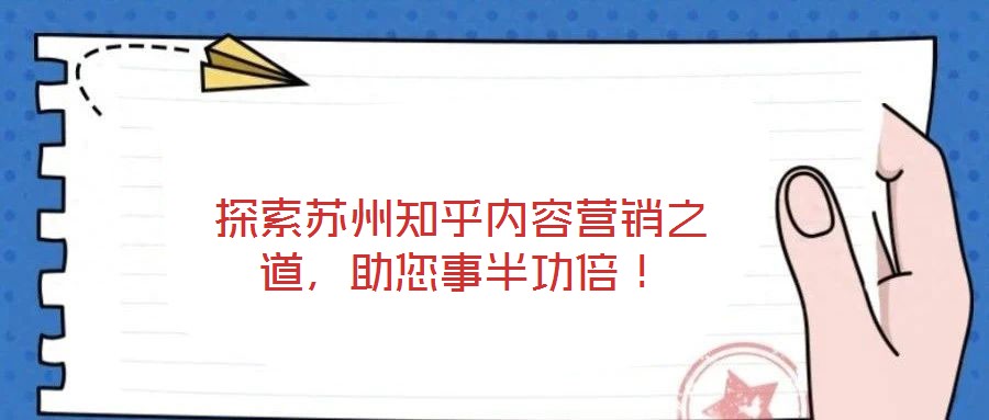 探索蘇州知乎內(nèi)容營銷之道，助您事半功倍！