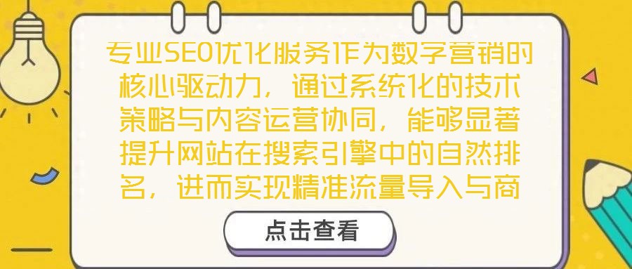 專業(yè)SEO優(yōu)化服務作為數(shù)字營銷的核心驅動力，通過系統(tǒng)化的技術策略與內容運營協(xié)同，能夠顯著提升網站在搜索引擎中的自然排名，進而實現(xiàn)精準流量導入與商業(yè)價值轉化。以下