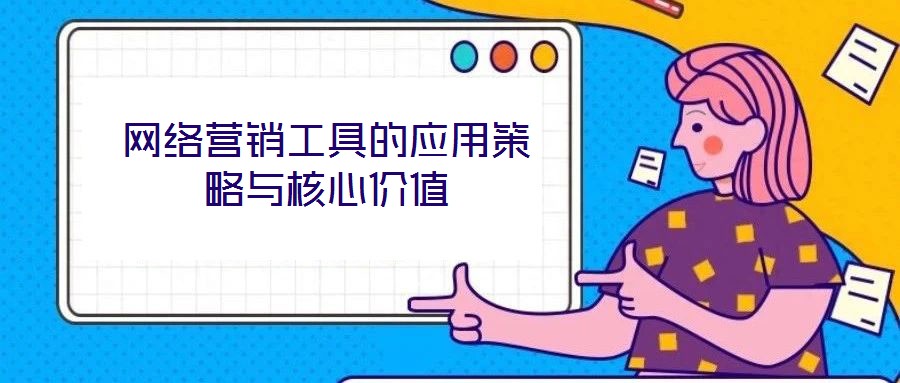 網(wǎng)絡(luò)營銷工具的應(yīng)用策略與核心價(jià)值
