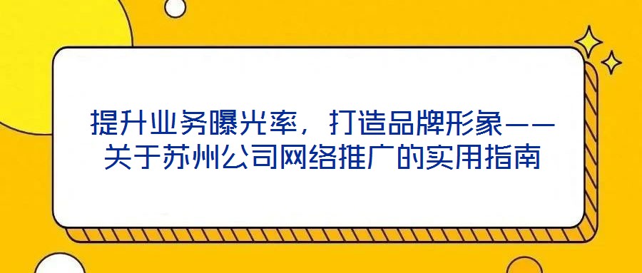 提升業(yè)務曝光率，打造品牌形象——關(guān)于蘇州公司網(wǎng)絡推廣的實用指南