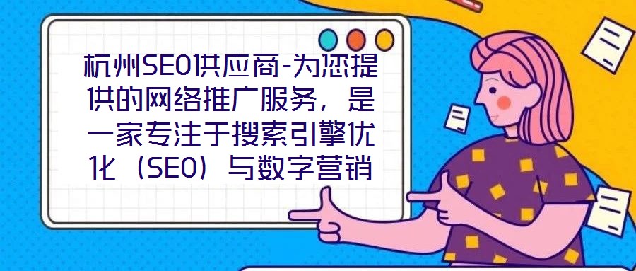 杭州SEO供應商-為您提供的網(wǎng)絡推廣服務，是一家專注于搜索引擎優(yōu)化（SEO）與數(shù)字營銷解決方案的專業(yè)機構(gòu)，依托深厚的行業(yè)積淀與資深技術(shù)團隊，致力于為客戶提供全方