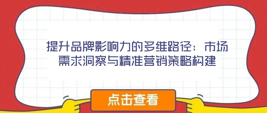 提升品牌影響力的多維路徑：市場(chǎng)需求洞察與精準(zhǔn)營(yíng)銷(xiāo)策略構(gòu)建