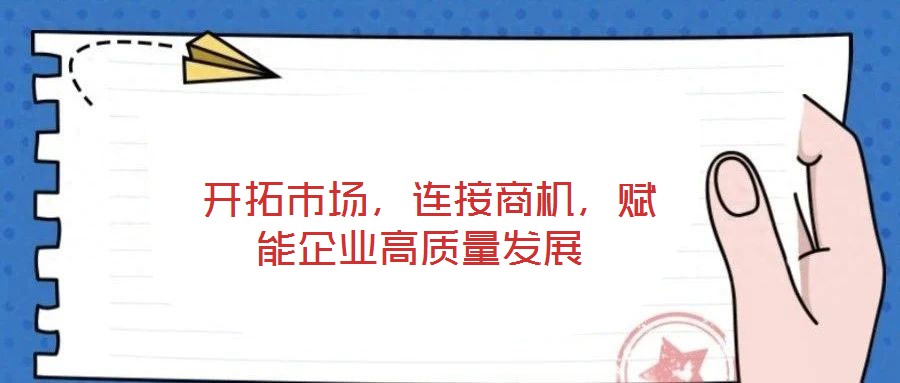  開拓市場，連接商機，賦能企業高質量發展