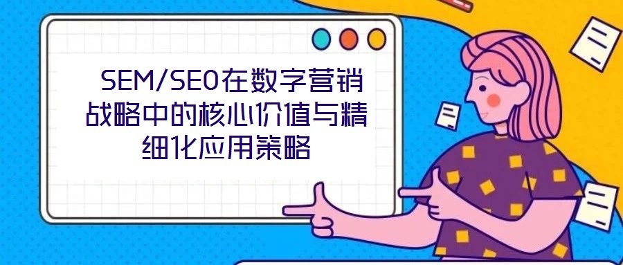  SEM/SEO在數(shù)字營銷戰(zhàn)略中的核心價值與精細化應(yīng)用策略