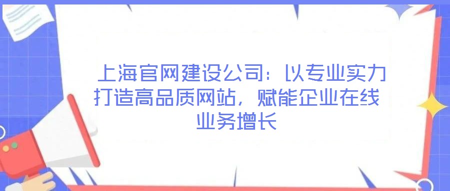  上海官網(wǎng)建設公司：以專業(yè)實力打造高品質(zhì)網(wǎng)站，賦能企業(yè)在線業(yè)務增長