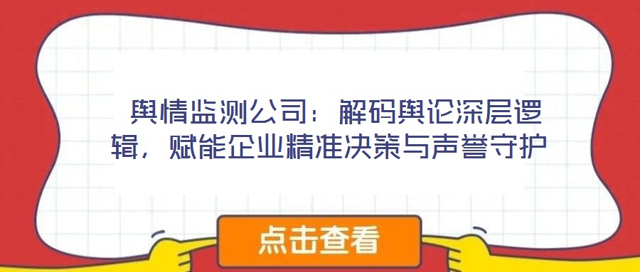  輿情監測公司：解碼輿論深層邏輯，賦能企業精準決策與聲譽守護