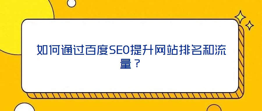 如何通過(guò)百度SEO提升網(wǎng)站排名和流量？