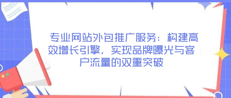  專業網站外包推廣服務：構建高效增長引擎，實現品牌曝光與客戶流量的雙重突破