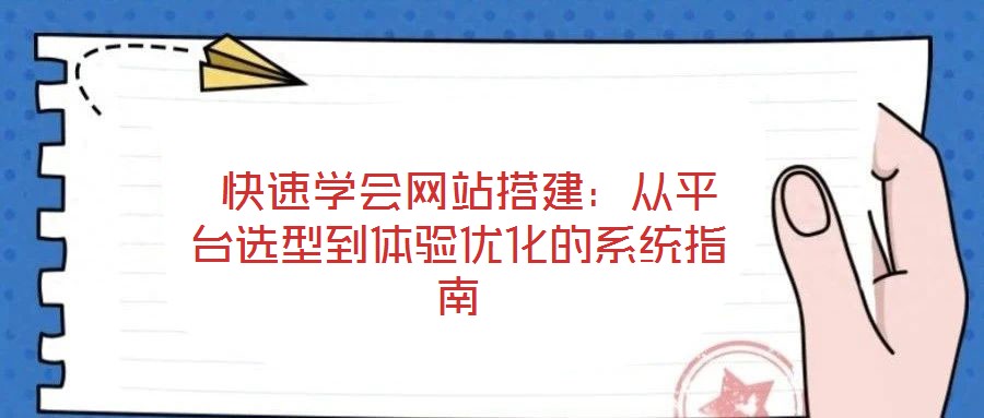  快速學(xué)會網(wǎng)站搭建：從平臺選型到體驗優(yōu)化的系統(tǒng)指南