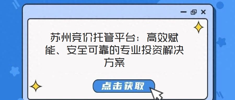 蘇州競(jìng)價(jià)托管平臺(tái)：高效賦能、安全可靠的專業(yè)投資解決方案