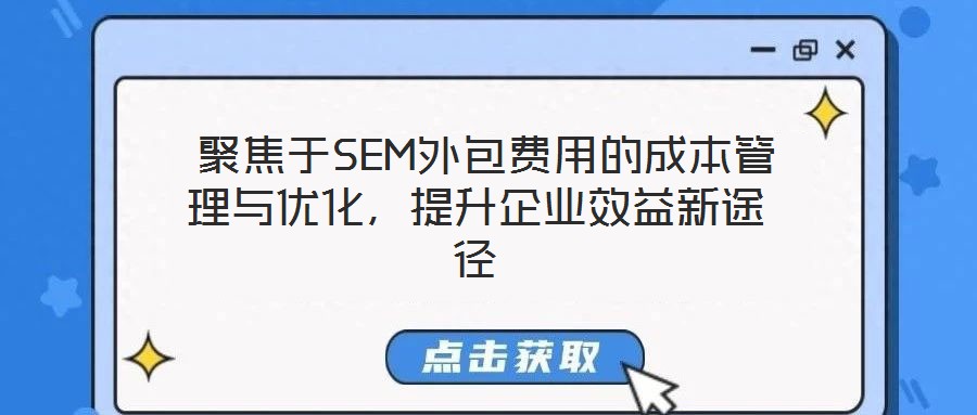  聚焦于SEM外包費用的成本管理與優(yōu)化，提升企業(yè)效益新途徑