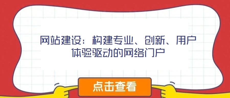 網(wǎng)站建設(shè)：構(gòu)建專業(yè)、創(chuàng)新、用戶體驗(yàn)驅(qū)動(dòng)的網(wǎng)絡(luò)門戶