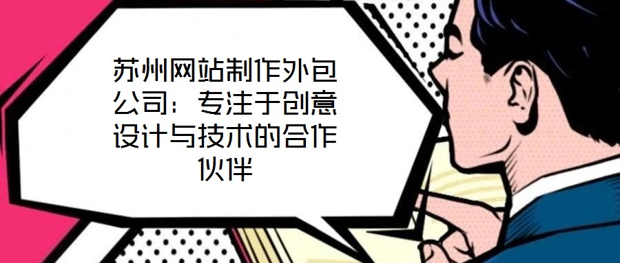 蘇州網(wǎng)站制作外包公司：專(zhuān)注于創(chuàng)意設(shè)計(jì)與技術(shù)的合作伙伴