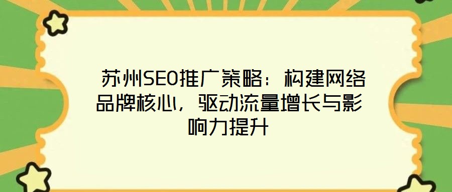  蘇州SEO推廣策略：構(gòu)建網(wǎng)絡(luò)品牌核心，驅(qū)動(dòng)流量增長(zhǎng)與影響力提升