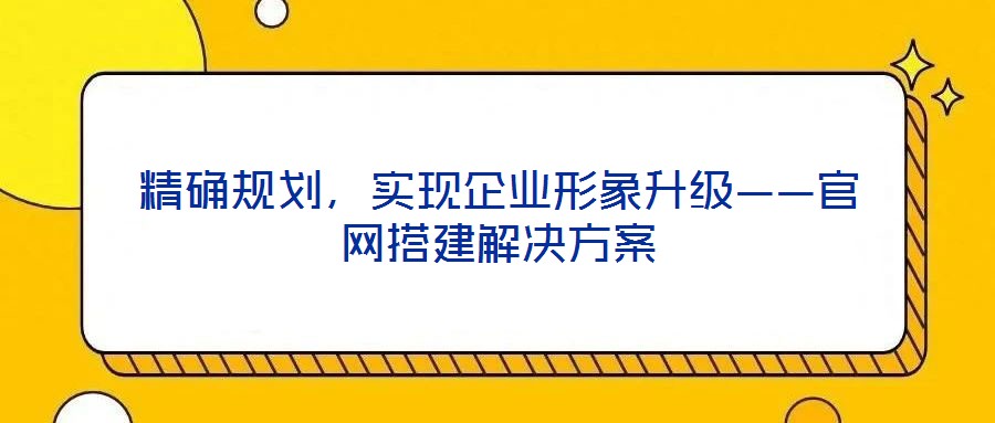 精確規劃，實現企業形象升級——官網搭建解決方案