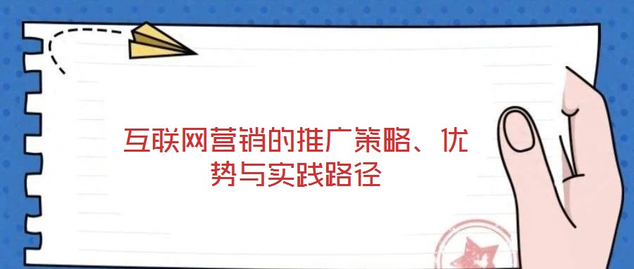 互聯(lián)網(wǎng)營(yíng)銷的推廣策略、優(yōu)勢(shì)與實(shí)踐路徑