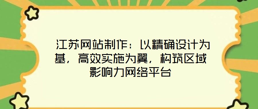  江蘇網站制作：以精確設計為基，高效實施為翼，構筑區域影響力網絡平臺
