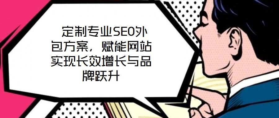  定制專業SEO外包方案，賦能網站實現長效增長與品牌躍升