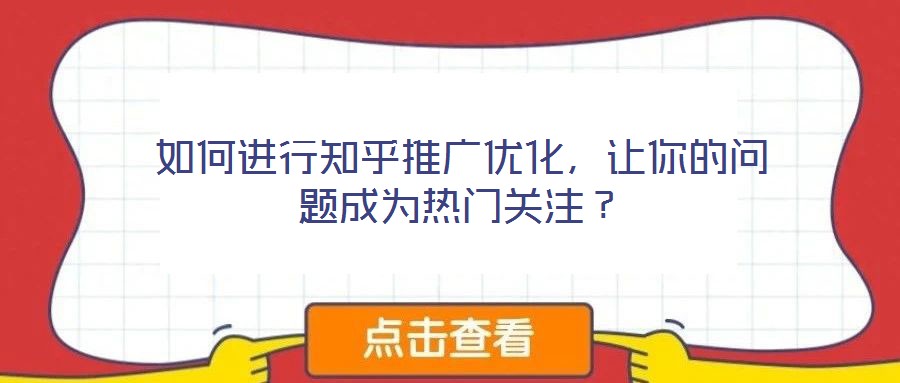 如何進行知乎推廣優(yōu)化，讓你的問題成為熱門關注？