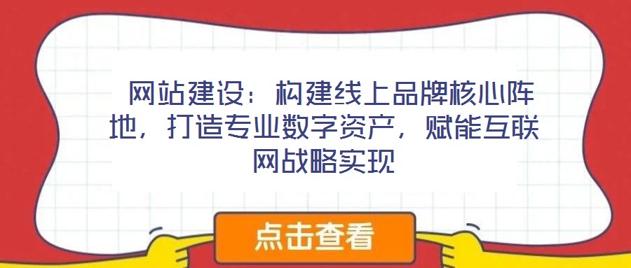  網(wǎng)站建設：構(gòu)建線上品牌核心陣地，打造專業(yè)數(shù)字資產(chǎn)，賦能互聯(lián)網(wǎng)戰(zhàn)略實現(xiàn)