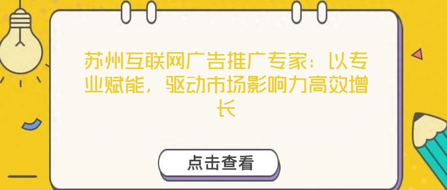 蘇州互聯(lián)網(wǎng)廣告推廣專(zhuān)家：以專(zhuān)業(yè)賦能，驅(qū)動(dòng)市場(chǎng)影響力高效增長(zhǎng)